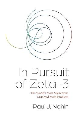 In Pursuit of Zeta-3 The World's Most Mysterious Unsolved Math Problem, by Dr. Paul Nahin