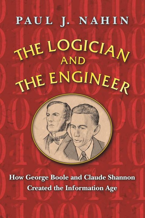 The Logician and the Engineer How George Boole and Claude Shannon Created The Information Age Princeton University Press 2012, By Dr. Paul Nahin